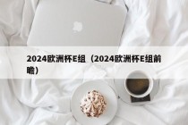 2024欧洲杯E组（2024欧洲杯E组前瞻）