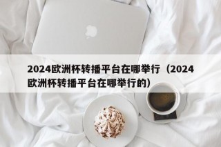 2024欧洲杯转播平台在哪举行（2024欧洲杯转播平台在哪举行的）