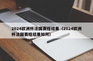 2024欧洲杯法国赛程结果（2024欧洲杯法国赛程结果如何），2024欧洲杯法国赛程结果揭晓，揭秘法国队，2024欧洲杯赛程结果揭晓