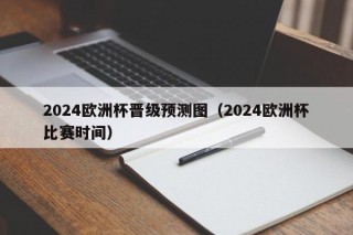 2024欧洲杯晋级预测图（2024欧洲杯比赛时间）