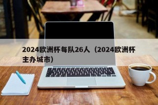 2024欧洲杯每队26人（2024欧洲杯主办城市），2024年欧洲杯，每队26人备战，主办城市揭晓