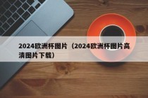 2024欧洲杯图片（2024欧洲杯图片高清图片下载）