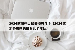 2024欧洲杯出线资格有几个（2024欧洲杯出线资格有几个球队），2024年欧洲杯出线资格及球队数量，2024年欧洲杯出线资格及球队数量