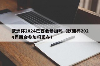 欧洲杯2024巴西会参加吗（欧洲杯2024巴西会参加吗现在），欧洲杯2024，巴西是否参赛？，欧洲杯2024，巴西是否参赛？