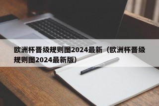 欧洲杯晋级规则图2024最新（欧洲杯晋级规则图2024最新版）