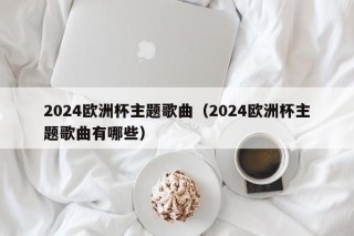 2024欧洲杯主题歌曲（2024欧洲杯主题歌曲有哪些），启航新征程，揭秘2024欧洲杯主题歌曲，揭秘2024欧洲杯主题歌曲，启航新征程