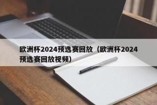 欧洲杯2024预选赛回放（欧洲杯2024预选赛回放视频），欧洲杯2024预选赛精彩回放，重温赛事瞬间