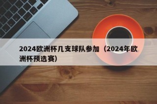 2024欧洲杯几支球队参加（2024年欧洲杯预选赛），2024年欧洲杯预选赛参赛球队数量揭晓，揭秘！2024年欧洲杯预选赛参赛球队数量已确定