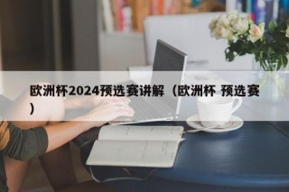 欧洲杯2024预选赛讲解（欧洲杯 预选赛）