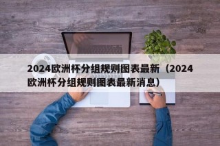 2024欧洲杯分组规则图表最新（2024欧洲杯分组规则图表最新消息），最新消息，2024年欧洲杯分组规则图表揭晓，最新消息，2024年欧洲杯分组规则图表揭晓