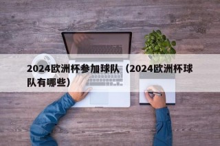 2024欧洲杯参加球队（2024欧洲杯球队有哪些）
