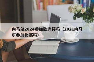 内马尔2024参加欧洲杯吗（2021内马尔参加比赛吗），内马尔是否参加2024年欧洲杯及未来赛事预测（含最新动态）