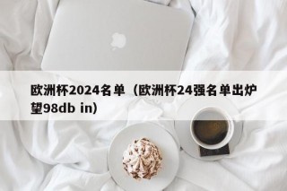 欧洲杯2024名单（欧洲杯24强名单出炉望98db in）