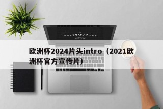 欧洲杯2024片头intro（2021欧洲杯官方宣传片）