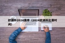 欧洲杯2024赛季（2024欧洲杯比赛时间）