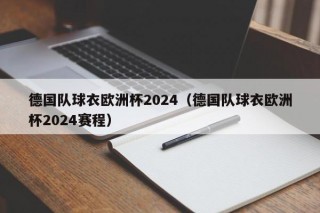 德国队球衣欧洲杯2024（德国队球衣欧洲杯2024赛程），德国队欧洲杯赛程揭晓，全新球衣亮相，德国队欧洲杯赛程揭晓，全新球衣亮相，征战2024