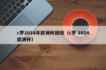 c罗2024年欧洲杯回放（c罗 2024欧洲杯），C罗闪耀2024年欧洲杯，经典比赛回放，C罗闪耀2024年欧洲杯，经典比赛回顾