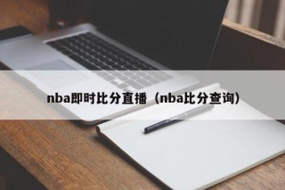 nba即时比分直播（nba比分查询），NBA即时比分直播查询服务，NBA即时比分直播查询服务启动