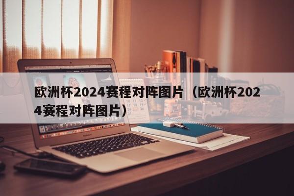 欧洲杯2024赛程对阵图片（欧洲杯2024赛程对阵图片）  第1张