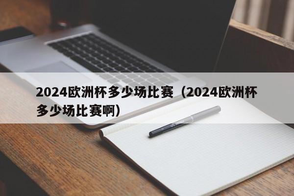 2024欧洲杯多少场比赛（2024欧洲杯多少场比赛啊）  第1张