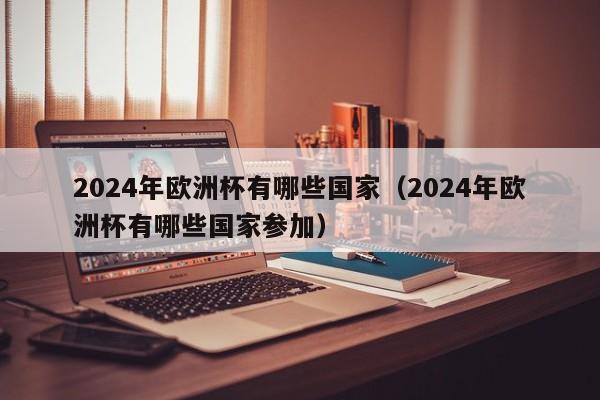 2024年欧洲杯有哪些国家（2024年欧洲杯有哪些国家参加）  第1张