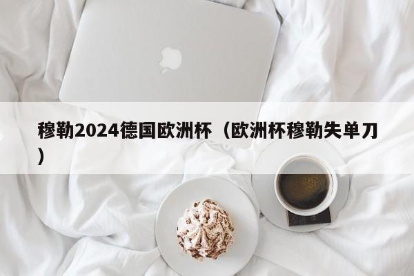 穆勒2024德国欧洲杯（欧洲杯穆勒失单刀）  第1张