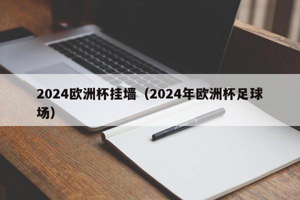 2024欧洲杯挂墙（2024年欧洲杯足球场）  第1张