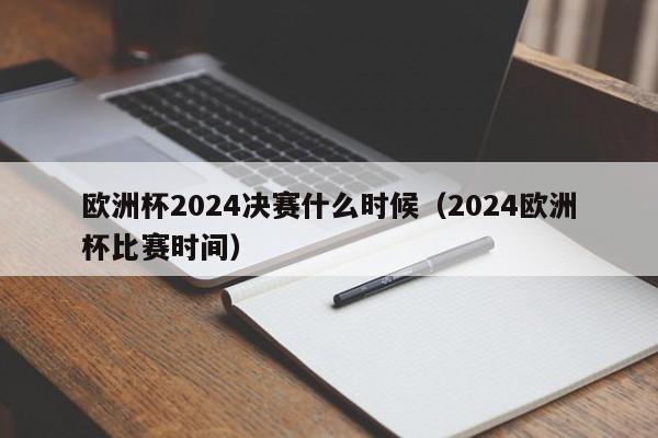 欧洲杯2024决赛什么时候（2024欧洲杯比赛时间）  第1张